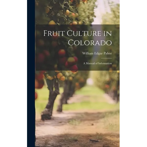 Fruit Culture in Colorado: A Manual of Information - Hardcover