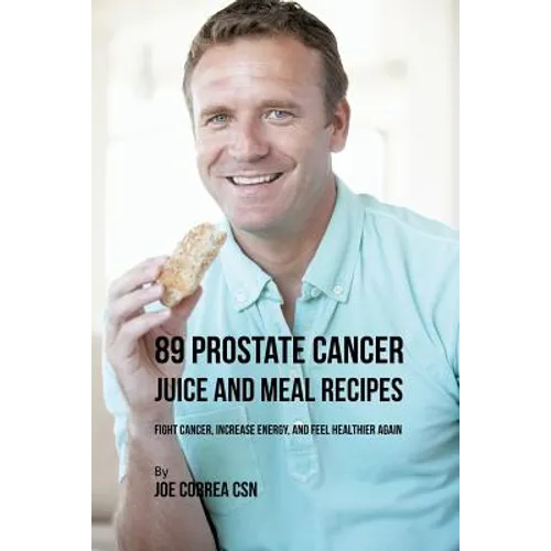 89 Prostate Cancer Juice and Meal Recipes: Fight Cancer, Increase Energy, and Feel Healthier Again - Paperback