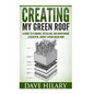 Creating My Green Roof: A guide to planning, installing, and maintaining a beautiful, energy-saving green roof - Paperback