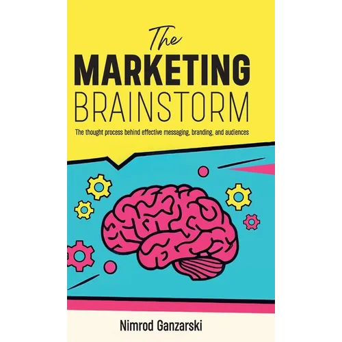 A Marketing Brainstorm, The Thought Process behind Effective Messaging, Branding, and Audiences - Hardcover