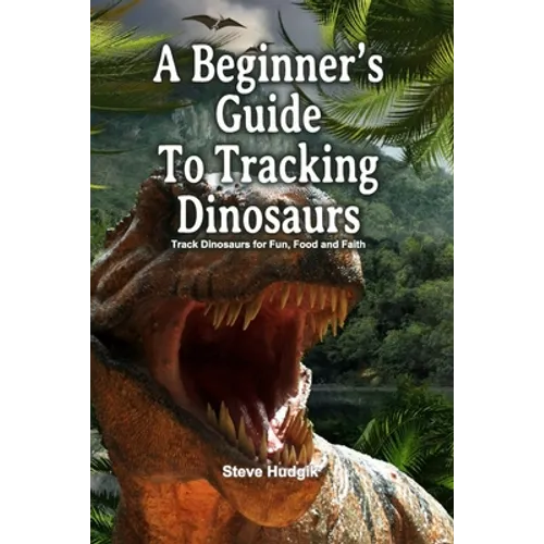 A Beginner's Guide To Tracking Dinosaurs: Track Dinosaurs and Discover Truth - Paperback