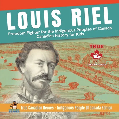 Louis Riel - Freedom Fighter for the Indigenous Peoples of Canada Canadian History for Kids True Canadian Heroes - Indigenous People Of Canada Edition - Paperback