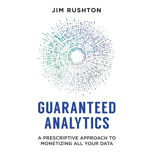 Guaranteed Analytics: A Prescriptive Approach to Monetizing All Your Data - Paperback