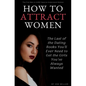 How to Attract Women: The Last of the Dating Books You'll Ever Need to Get the Girls You've Always Wanted - Paperback