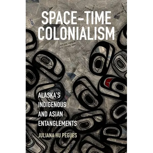 Space-Time Colonialism: Alaska's Indigenous and Asian Entanglements - Paperback