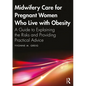 Midwifery Care For Pregnant Women Who Live With Obesity: A Guide to Explaining the Risks and Providing Practical Advice - Paperback