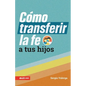 Cómo Transferir La Fe a Tus Hijos (How to Transfer Faith Onto Your Children) - Paperback