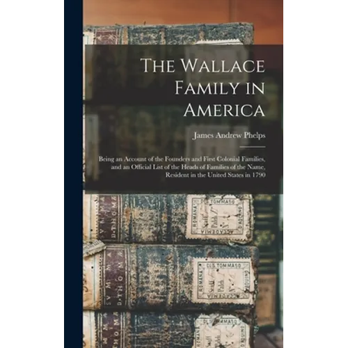 The Wallace Family in America: Being an Account of the Founders and First Colonial Families, and an Official List of the Heads of Families of the Nam - Hardcover