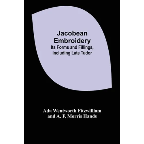 Jacobean Embroidery: Its Forms and Fillings, Including Late Tudor - Paperback
