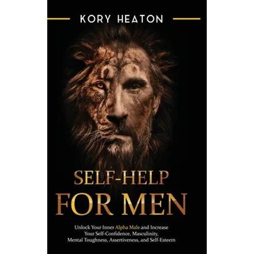 Self-Help for Men: Unlock Your Inner Alpha Male and Increase Your Self-Confidence, Masculinity, Mental Toughness, Assertiveness, and Self - Hardcover
