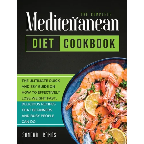 The Complete Mediterranean Diet Cookbook: The Ulitimate Quick and Esy Guide on How to Effectively Lose Weight Fast, Delicious Recipes That Beginners a - Hardcover