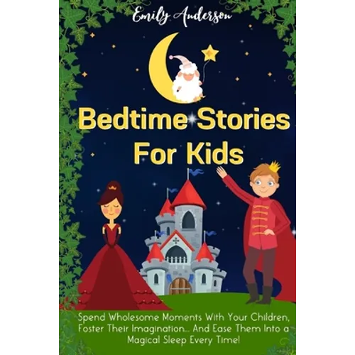 Bedtime Stories For Kids: Spend Wholesome Moments With Your Children, Foster Their Imagination... And Ease Them Into A Magical Sleep Every Time! - Paperback