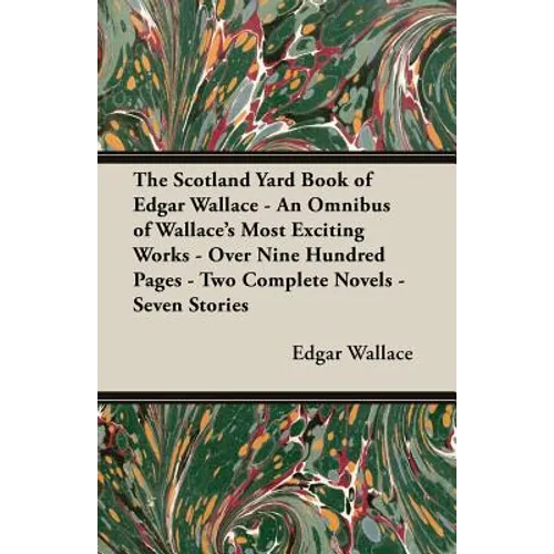 The Scotland Yard Book of Edgar Wallace - An Omnibus of Wallace's Most Exciting Works - Over Nine Hundred Pages - Two Complete Novels - Seven Stories - Paperback