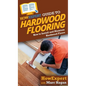 HowExpert Guide to Hardwood Flooring: How to Install and Maintain Hardwood Floors - Hardcover