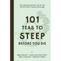 101 Teas to Steep Before You Die: The Ultimate Bucket List for the World's Most Popular Beverage - Hardcover