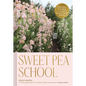 Sweet Pea School: Growing & Arranging the Garden's Most Romantic Blooms - Hardcover
