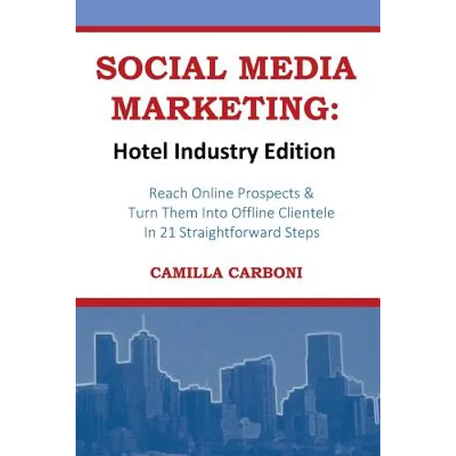 Social Media Marketing: Hotel Industry Edition: Reach Online Prospects & Turn Them Into Offline Clientele In 21 Straightforward Steps - Paperback