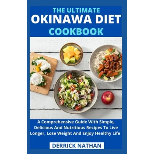 The Ultimate Okinawa Diet Cookbook: A Comprehensive Guide With Simple, Delicious And Nutritious Recipes To Live Longer, Lose Weight And Enjoy Healthy - Paperback