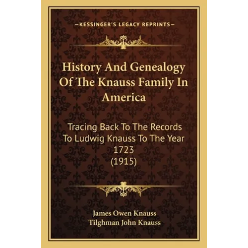 History And Genealogy Of The Knauss Family In America: Tracing Back To The Records To Ludwig Knauss To The Year 1723 (1915) - Paperback