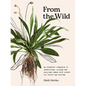From the Wild: The Essential Companion to Identifying, Using and Enjoying Common Wild Plants for Health and Healing - Hardcover