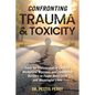 Confronting Trauma and Toxicity: Tools for Transformative Leaders, Workplace Warriors, and Community Builders to Foster Resilience and Meaningful Live - Hardcover