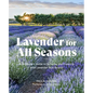 Lavender for All Seasons: A Gardener's Guide to Growing and Creating with Lavender Year-Round - Paperback