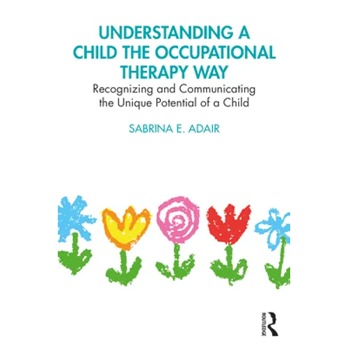 Understanding a Child the Occupational Therapy Way: Recognizing and Communicating the Unique Potential of a Child - Paperback