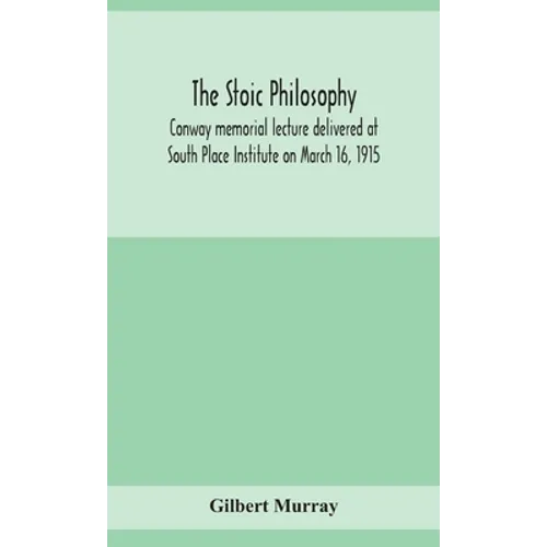 The stoic philosophy; Conway memorial lecture delivered at South Place Institute on March 16, 1915 - Hardcover