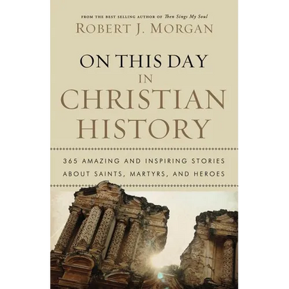 The On This Day in Christian History: 365 Amazing and Inspiring Stories about Saints, Martyrs and Heroes - Paperback