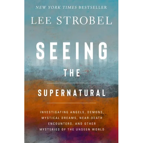 Seeing the Supernatural: Investigating Angels, Demons, Mystical Dreams, Near-Death Encounters, and Other Mysteries of the Unseen World - Hardcover