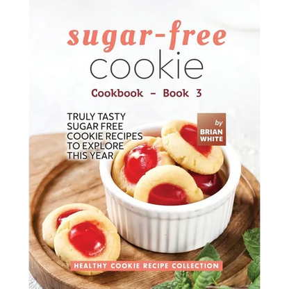 Sugar-Free Cookie Cookbook - Book 3: Truly Tasty Sugar Free Cookie Recipes to Explore This Year - Paperback