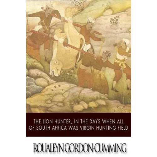 The Lion Hunter, in the Days when All of South Africa Was Virgin Hunting Field - Paperback