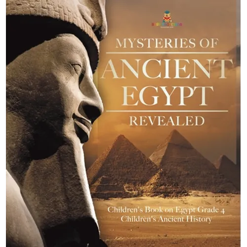 Mysteries of Ancient Egypt Revealed Children's Book on Egypt Grade 4 Children's Ancient History - Hardcover