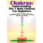Chakras: Understanding The 7 Main Chakras For Beginners: The Ultimate Guide To Chakra Mindfulness, Balance and Healing - Paperback
