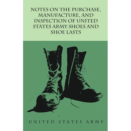 Notes on the Purchase, Manufacture, and Inspection of United States Army Shoes and Shoe Lasts - Paperback