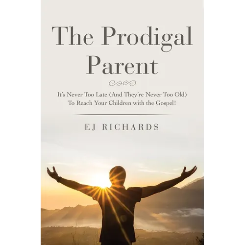 The Prodigal Parent: It's Never Too Late (And They're Never Too Old) To Reach Your Children with the Gospel! - Paperback