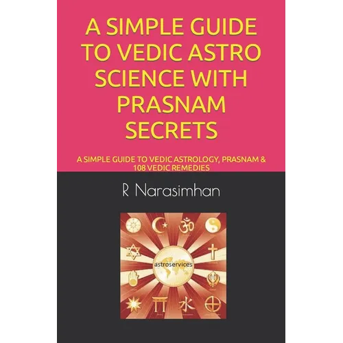 A Simple Guide to Vedic Astro Science with Prasnam Secrets: A Simple Guide to Vedic Astrology, Prasnam & 108 Vedic Remedies - Paperback