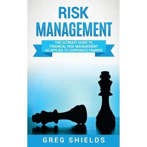 Risk Management: The Ultimate Guide to Financial Risk Management as Applied to Corporate Finance - Hardcover