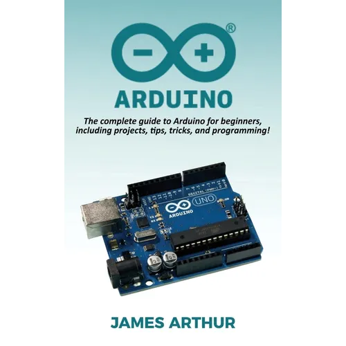 Arduino: The complete guide to Arduino for beginners, including projects, tips, tricks, and programming! - Hardcover