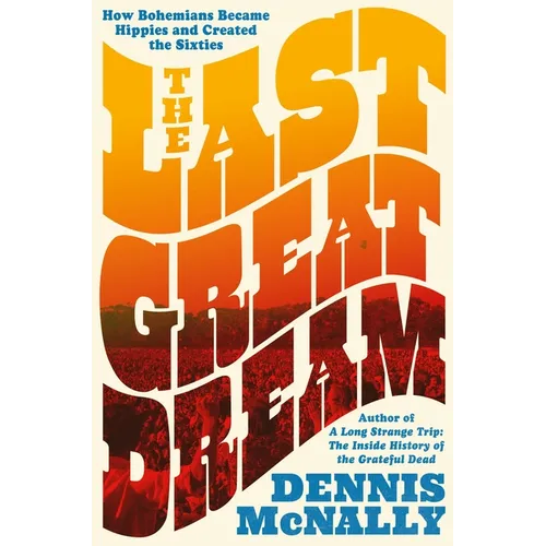 The Last Great Dream: How Bohemians Became Hippies and Created the Sixties - Hardcover