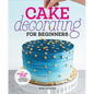 Cake Decorating for Beginners: A Step-By-Step Guide to Decorating Like a Pro - Hardcover