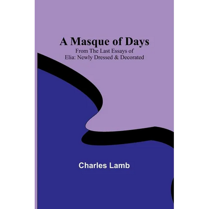 A Masque of Days; From the Last Essays of Elia: Newly Dressed & Decorated - Paperback