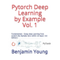 Pytorch Deep Learning by Example Vol. 1: Fundamentals - Grasp deep Learning from scratch like AlphaGo Zero within 40 days (3rd Edition) - Paperback