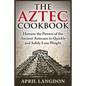 The Aztec Cookbook: Harness the Powers of the Ancient Aztecans to Quickly and Safely Lose Weight - Paperback