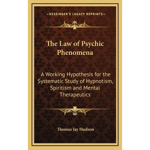 The Law of Psychic Phenomena: A Working Hypothesis for the Systematic Study of Hypnotism, Spiritism and Mental Therapeutics - Hardcover