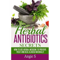 Herbal Antibiotics Secrets: How to Use Herbal Medicine to Prevent, Treat and Heal Illness Naturally - Paperback