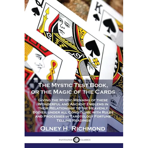 The Mystic Test Book, or the Magic of the Cards: Giving the Mystic Meaning of these Wonderful and Ancient Emblems in their Relationship to the Heavenl - Paperback