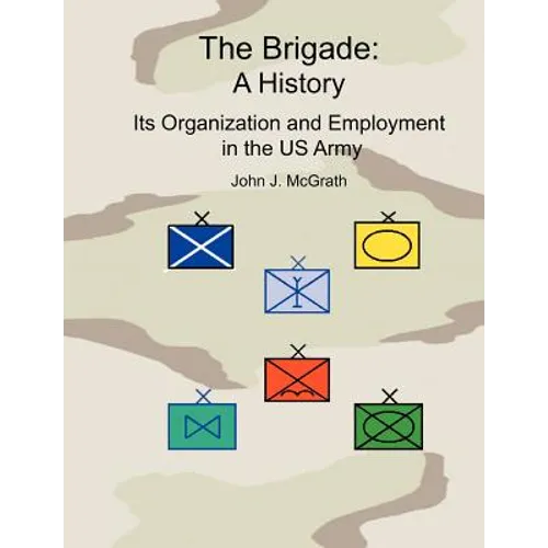 The Brigade: A History - It's Organization and Employment in the US Army - Paperback