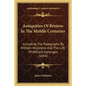 Antiquities Of Bristow In The Middle Centuries: Including The Topography By William Wyrcestre And The Life Of William Canynges (1834) - Paperback