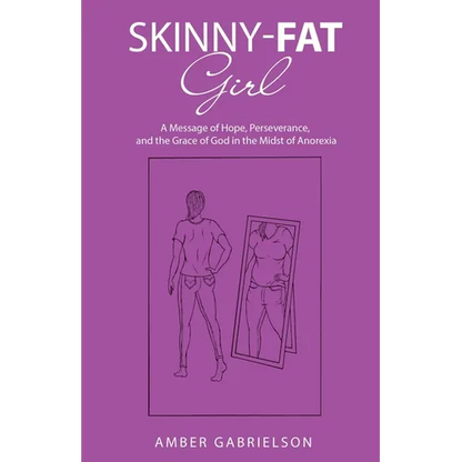 Skinny-Fat Girl: A Message of Hope, Perseverance, and the Grace of God in the Midst of Anorexia - Paperback